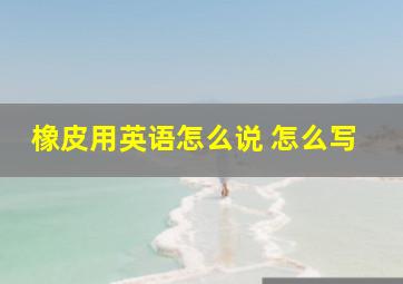 橡皮用英语怎么说 怎么写